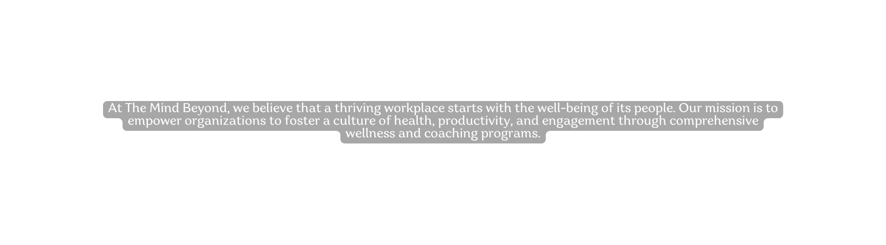 At The Mind Beyond we believe that a thriving workplace starts with the well being of its people Our mission is to empower organizations to foster a culture of health productivity and engagement through comprehensive wellness and coaching programs